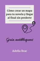 Cómo crear un mapa para tu novela y llegar al final sin perderte: Guía antibloqueos (Escribir más y mejor) (Spanish Edition) B0CLVQWWL2 Book Cover