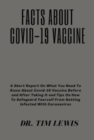 Facts About Covid-19 Vaccine: A Short Report On What You Need To Know About Covid-19 Vaccine Before and After Taking It and Tips On How To Safeguard Yourself From Getting Infected With Coronavirus B08SXZBC1T Book Cover