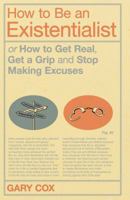 How to Be an Existentialist: or How to Get Real, Get a Grip and Stop Making Excuses 1350068985 Book Cover