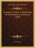 An Answer To The E. J. Phelp's Paper On The Bering Sea Controversy 1164567446 Book Cover