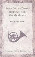 I Was a College Dropout: The French Horn Was My Mistress: And Other Poems 1440155933 Book Cover