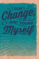 I Didn't Change, I Just Found Myself 1720061270 Book Cover