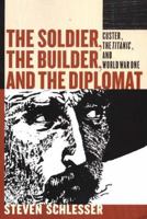 The Soldier, the Builder & the Diplomat: Essays on Custer, the Titanic, and World War I 1885942060 Book Cover