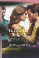 THE CHOICE THAT BROKE US: He Paid a Stranger to Give Her a Baby. She Gave Him Her Heart Instead. B0FFXW5M54 Book Cover