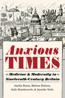 Anxious Times: Medicine and Modernity in Nineteenth-Century Britain 0822945517 Book Cover
