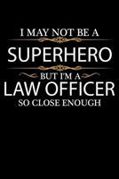 I May not be a Superhero but I'm a Law Officer so close enough Graduation Journal 6 x 9 120 pages Graduate notebook: Funny Careers Graduation Notebook 1651105375 Book Cover