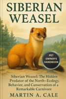 SIBERIAN WEASEL: Siberian Weasel: The Hidden Predator of the North – Ecology, Behavior, and Conservation of a Remarkable Carnivore. B0FQ3RB8DD Book Cover
