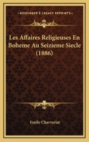 Les Affaires Religieuses En Boheme Au Seizieme Siecle (1886) 1166774058 Book Cover