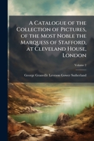 A Catalogue of the Collection of Pictures, of the Most Noble the Marquess of Stafford, at Cleveland House, London: Containing an Etching of Every Picture, and Accompanied with Historical and Biographi 1143012038 Book Cover