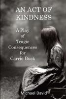 An Act of Kindness: A Play of Tragic Consequences for Carrie Buck 1979895511 Book Cover