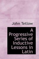 A Progressive Series of Inductive Lessons in Latin 0559349580 Book Cover