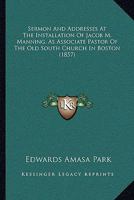 Sermon And Addresses At The Installation Of Jacob M. Manning, As Associate Pastor Of The Old South Church In Boston 1165755726 Book Cover