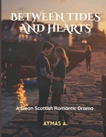 Between Tides and Hearts: A Clean Scottish Romantic Drama • Second Chances • Love Triangle • Friendship Tested B0FQ1WR2XJ Book Cover