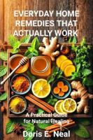 EVERYDAY HOME REMEDIES THAT ACTUALLY WORK: A Practical Guide for Natural Healing B0G5DG2RD1 Book Cover