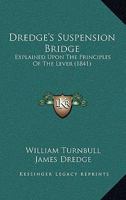 Dredge's Suspension Bridge: Explained Upon The Principles Of The Lever 1166929221 Book Cover