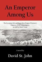 An Emperor Among Us: The Eccentric Life and Benevolent Reign of Norton I, Emperor of the United States, as Told by Mark Twain 1475961049 Book Cover