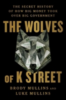 The Wolves of K Street: The Secret History of How Big Money Took Over Big Government 1982120592 Book Cover