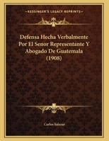 Defensa Hecha Verbalmente Por El Senor Representante Y Abogado De Guatemala (1908) 1168292581 Book Cover
