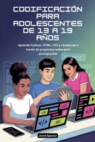 CODIFICACIÓN PARA ADOLESCENTES DE 13 A 19 AÑOS: Aprenda Python, HTML, CSS y JavaScript a través de proyectos reales para principiantes (Spanish Edition) B0G7ZVB9CR Book Cover