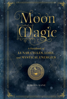 Moon Magic: A Handbook of Lunar Cycles, Lore, and Mystical Energies 1577151879 Book Cover