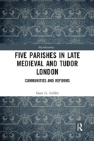 Five Parishes in Late Medieval and Tudor London: Communities and Reforms 0367727498 Book Cover