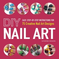DIY Nail Art: Easy, Step-by-Step Instructions for 75 Creative Nail Art Designs 1440545170 Book Cover