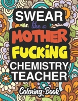 Swear Like A Mother Fucking Chemistry Teacher: Coloring Books For Chemistry Teachers 1674569815 Book Cover
