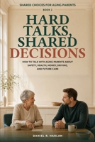 Hard Talks, Shared Decisions: How to Talk With Aging Parents About Safety, Health, Money, Driving, and Future Care (Shared Choices for Aging Parents) B0HGZX3T8D Book Cover