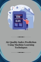 Air Quality Index Prediction Using Machine Learning Techniques 1805247611 Book Cover