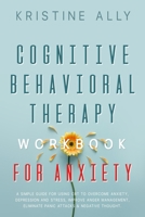 Cognitive Behavioral Therapy Workbook for Anxiety: A Simple Guide for Using CBT to Overcome Anxiety, Depression and Stress, Improve Anger Management, Eliminate Panic Attacks & Negative Thought. 1801114579 Book Cover