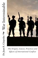 War Interminable: The Origins, Causes, Practices and Effects of International Conflict 1463767293 Book Cover