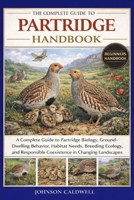 THE COMPLETE GUIDE TO PARTRIDGE HANDBOOK: A Complete Guide to Partridge Biology, Ground-Dwelling Behavior, Habitat Needs, Breeding Ecology, and Responsible Coexistence in Changing Landscapes B0GKB34L6L Book Cover