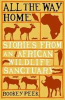 All the Way Home: Stories from an African Wildlife Sanctuary 1904435696 Book Cover