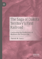The Saga of Dakota Territory's First Railroad: Confirming the Predictions of Madison and Tocqueville 3031710169 Book Cover