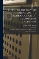 Effect of Desiccated Thyroid on the Reproduction of Paramecium Caudatum; The Effect of Desiccated Thyroid on the Respiration of Paramecium Caudatum 1015159818 Book Cover