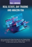 Real Estate, Day Trading and Amazon Fba How to: How to Generate Six-Figure Earnings for Your Trading Online Through Investing in Stock, Forex, Swing, ... to Make Money with Your Private Label Paul 1801116709 Book Cover