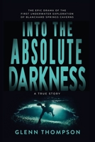 Into The Absolute Darkness: The Epic Drama of the First Underwater Exploration of Blanchard Springs Caverns. A True Story. B0HBNJ91YN Book Cover