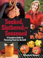 Soaked, Slathered, and Seasoned: The Complete Guide to Flavoring Food for the Grill 0470186488 Book Cover