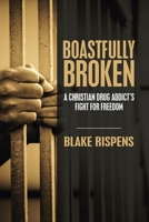 Boastfully Broken: A Christian Drug Addict’s Fight for Freedom 1664259104 Book Cover