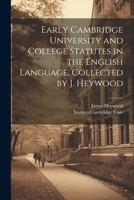 Early Cambridge University and College Statutes in the English Language, Collected by J. Heywood 1021673641 Book Cover