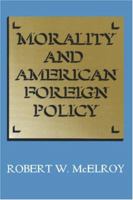 Morality and American Foreign Policy: The Role of Ethics in International Affairs 069160892X Book Cover
