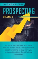 Prospecting: Increase Your Income and Learn How to Always Have a Full Pipeline of People Wanting to Buy from You Using Cold Calling, Social Selling, and Email Volume 3 1647772982 Book Cover