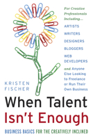 When Talent Isn't Enough: Business Basics for the Creatively Inclined: For Creative Professionals, Including… Artists, Writers, Designers, Bloggers, Web ... to Freelance or Run Their Own Business 1601632509 Book Cover