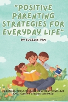 Positive Parenting Strategies for Everyday Life: Practical tools to raise confident, kind, and emotionally strong children B0FY72XL9N Book Cover