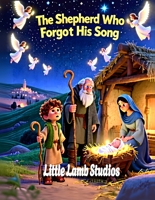 The Shepherd Who Forgot His Song: A Christian Christmas Story for Kids About Trust, Prayer, and God’s Perfect Timing: A Heartwarming Bethlehem Advent ... Faith, Courage, and God’s Gentle Guidance B0G3X7RG12 Book Cover