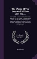 The Works Of The Reverend William Law, M.a. ...: An Humble, Earnest, And Affectionate Address To The Clergy. A Collection Of Letters On The Most Interesting And Important Subjects. Letters To A Lady I 1347038515 Book Cover