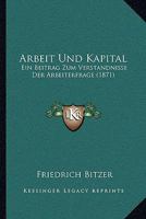 Arbeit Und Kapital: Ein Beitrag Zum Verst�ndnisse Der Arbeiterfrage 1168103940 Book Cover