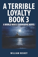 A TERRIBLE LOYALTY--BOOK 3: A World War II Submarine Novel B09QNYJK6D Book Cover