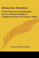 Atraccion Atomica: O Sea Atraccion Considerada En Los Atomos Simples Y Compuestos De Los Cuerpos (1862) 1245228609 Book Cover