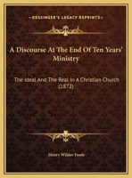 A Discourse At The End Of Ten Years' Ministry: The Ideal And The Real In A Christian Church 1346981213 Book Cover
